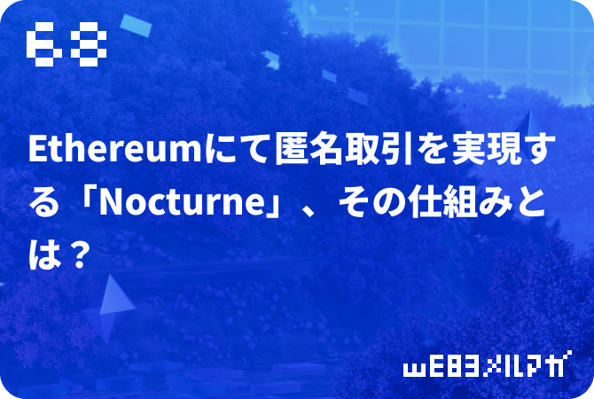 68：Ethereumにて匿名取引を実現する「Nocturne」、その仕組みとは